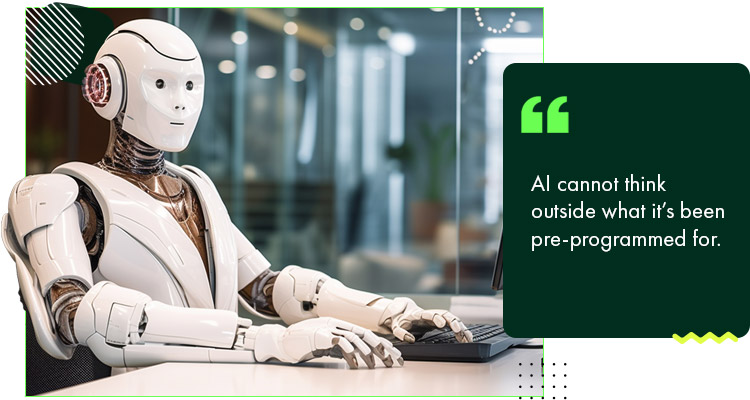 AI cannot think outside what it’s been pre-programmed for.